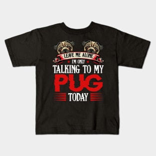 Pug - Leave Me Alone I'm Only Talking To My Pug Kids T-Shirt